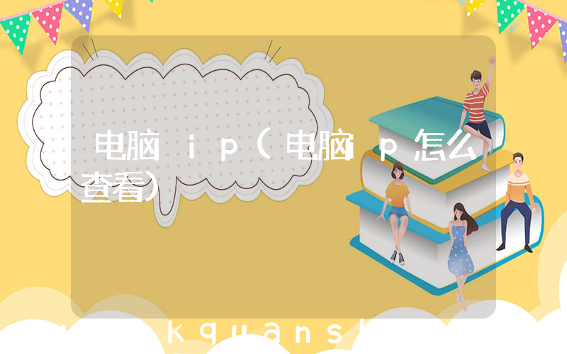 电脑 ip(电脑ip怎么查看)